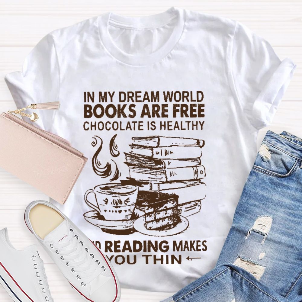 In My Dream World Books Are Free Chocolate Is Healthy And Reading Makes You Thin  Teacher T-shirt