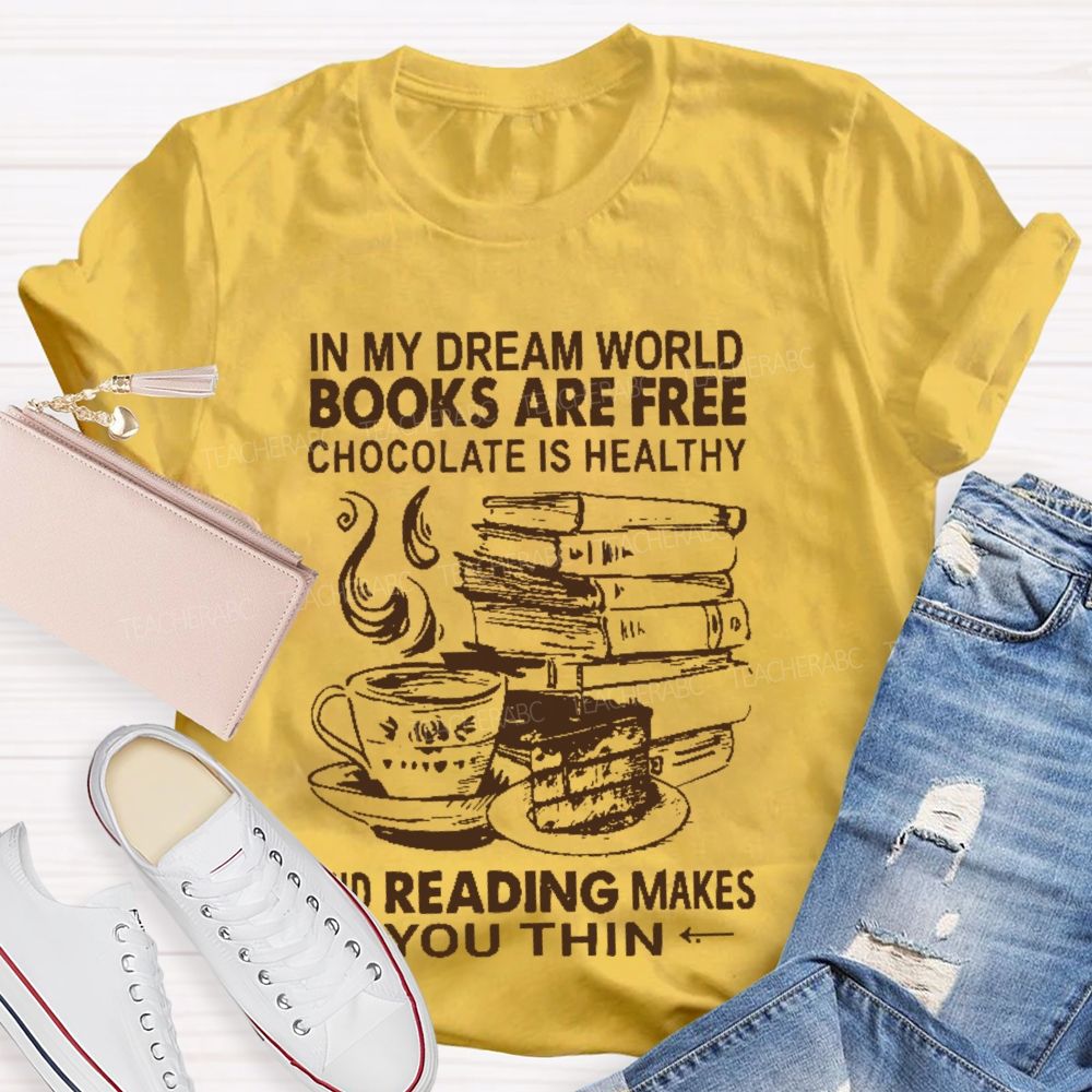 In My Dream World Books Are Free Chocolate Is Healthy And Reading Makes You Thin  Teacher T-shirt