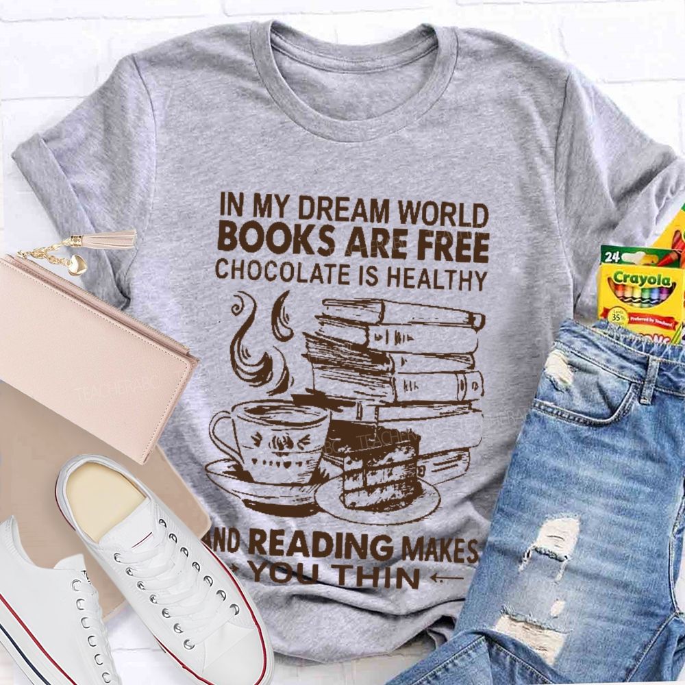 In My Dream World Books Are Free Chocolate Is Healthy And Reading Makes You Thin  Teacher T-shirt