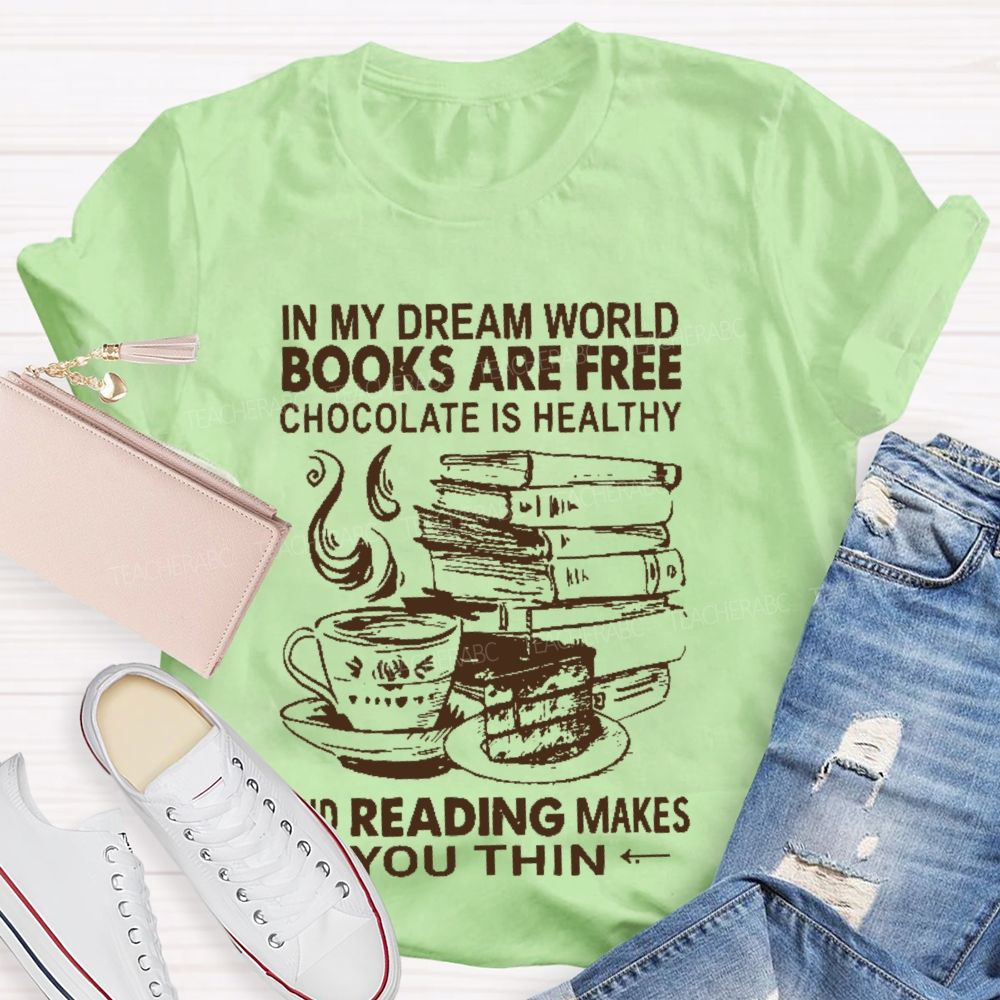 In My Dream World Books Are Free Chocolate Is Healthy And Reading Makes You Thin  Teacher T-shirt