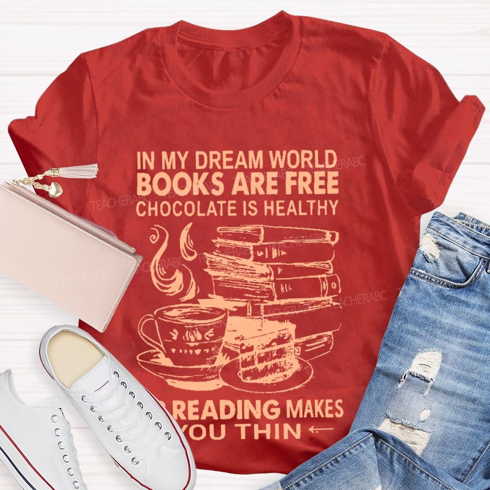 In My Dream World Books Are Free Chocolate Is Healthy And Reading Makes You Thin  Teacher T-shirt