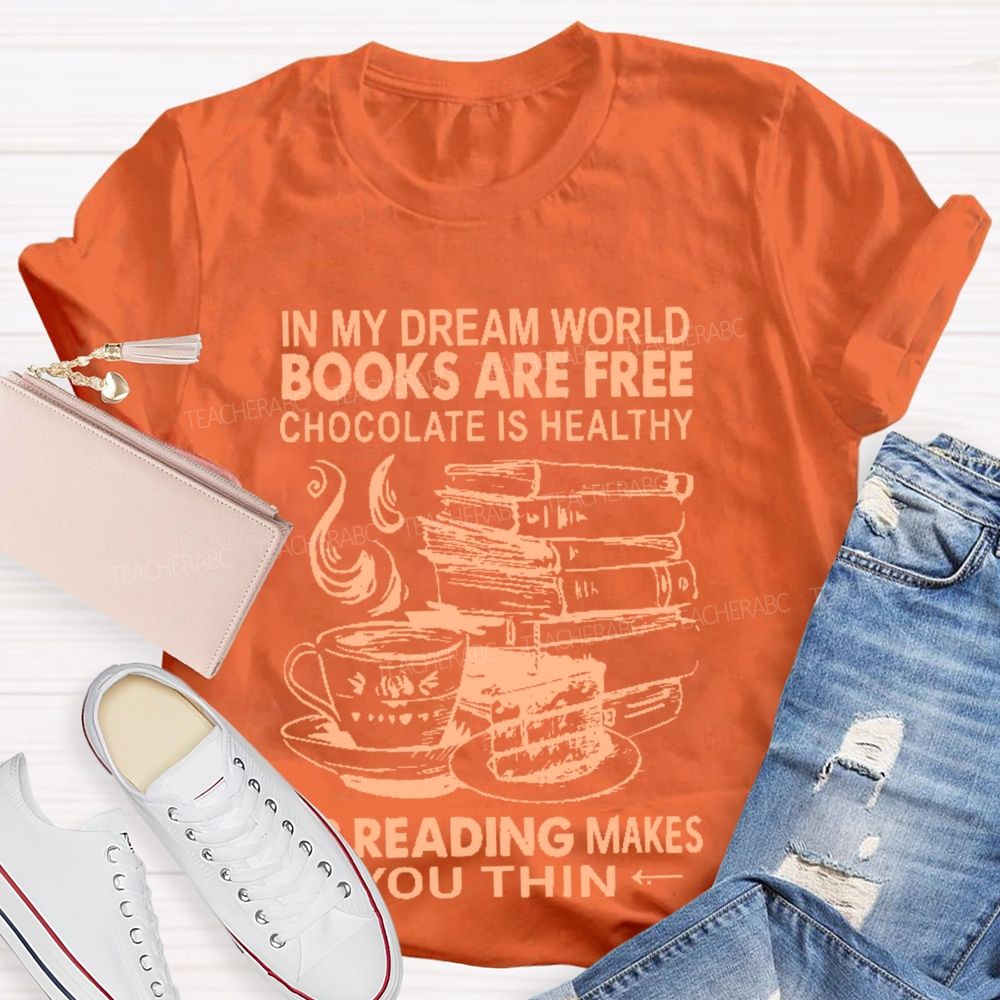 In My Dream World Books Are Free Chocolate Is Healthy And Reading Makes You Thin  Teacher T-shirt