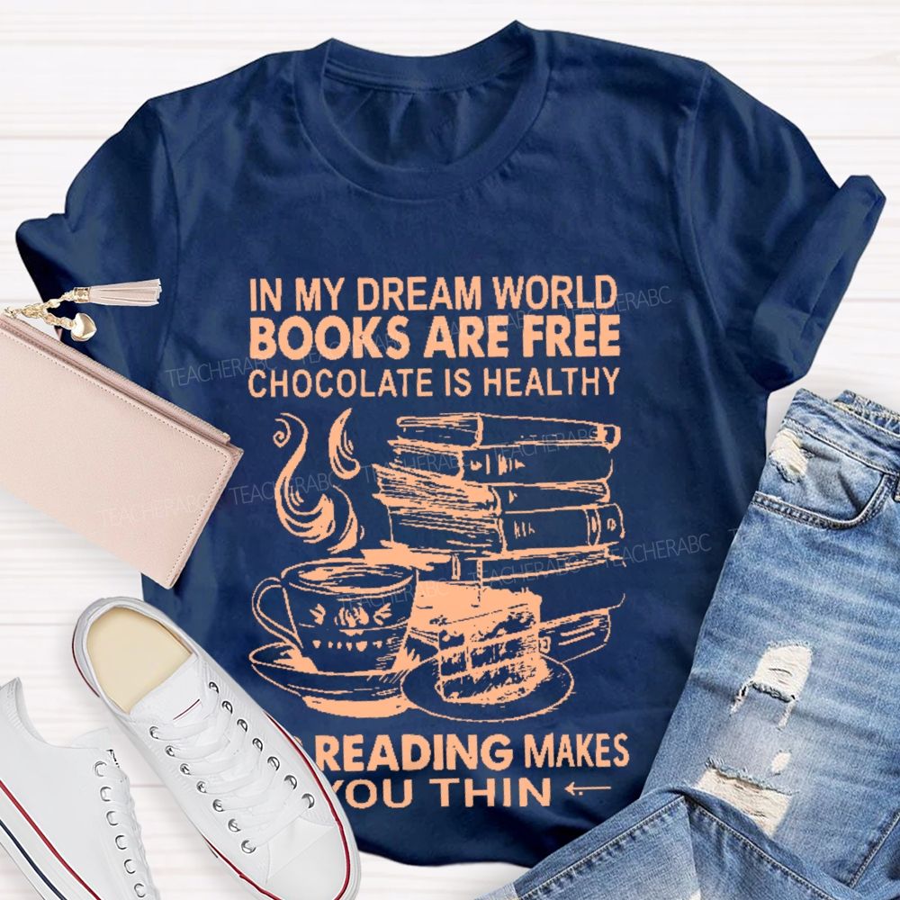 In My Dream World Books Are Free Chocolate Is Healthy And Reading Makes You Thin  Teacher T-shirt