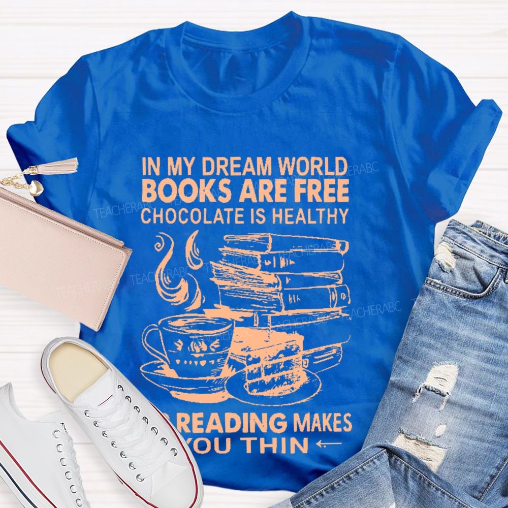 In My Dream World Books Are Free Chocolate Is Healthy And Reading Makes You Thin  Teacher T-shirt