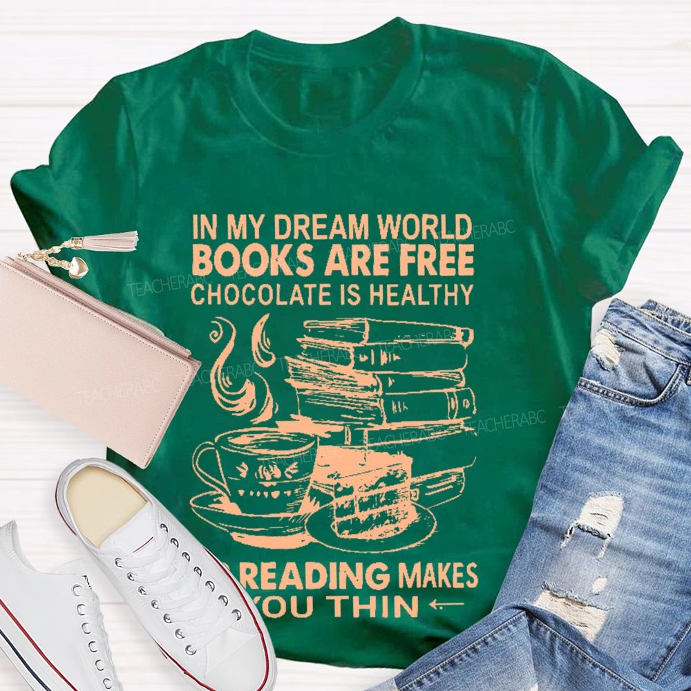 In My Dream World Books Are Free Chocolate Is Healthy And Reading Makes You Thin  Teacher T-shirt