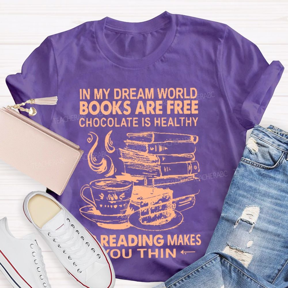 In My Dream World Books Are Free Chocolate Is Healthy And Reading Makes You Thin  Teacher T-shirt