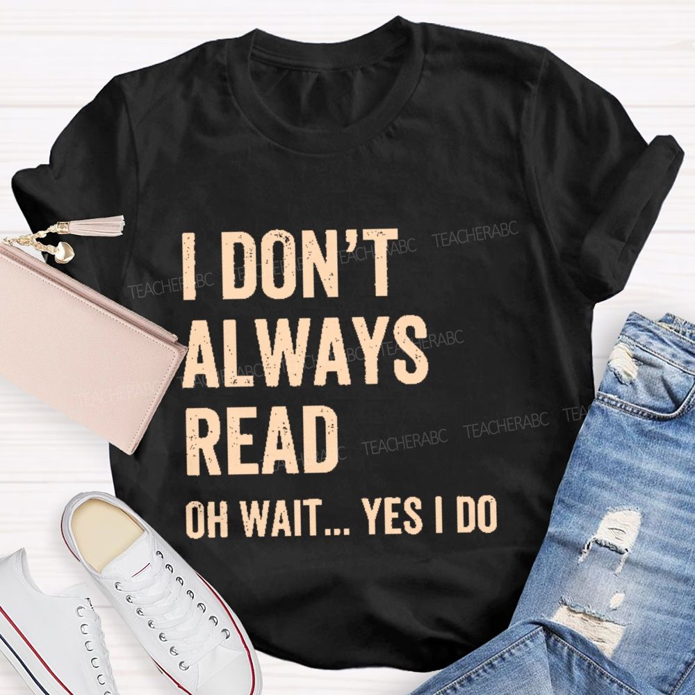 I Don't  Always Read   Oh Wait... Yes I Do  Letters  Teacher T-shirt
