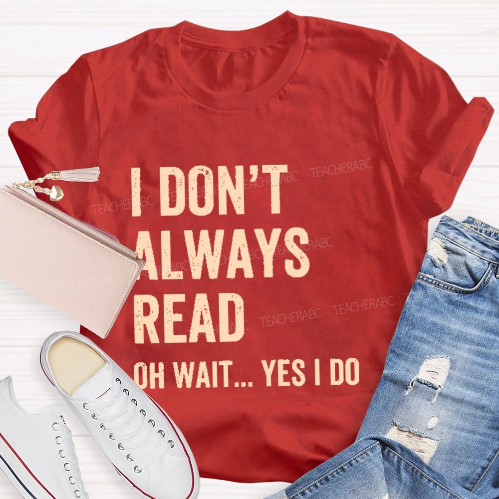I Don't  Always Read   Oh Wait... Yes I Do  Letters  Teacher T-shirt