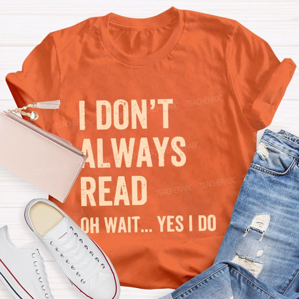 I Don't  Always Read   Oh Wait... Yes I Do  Letters  Teacher T-shirt