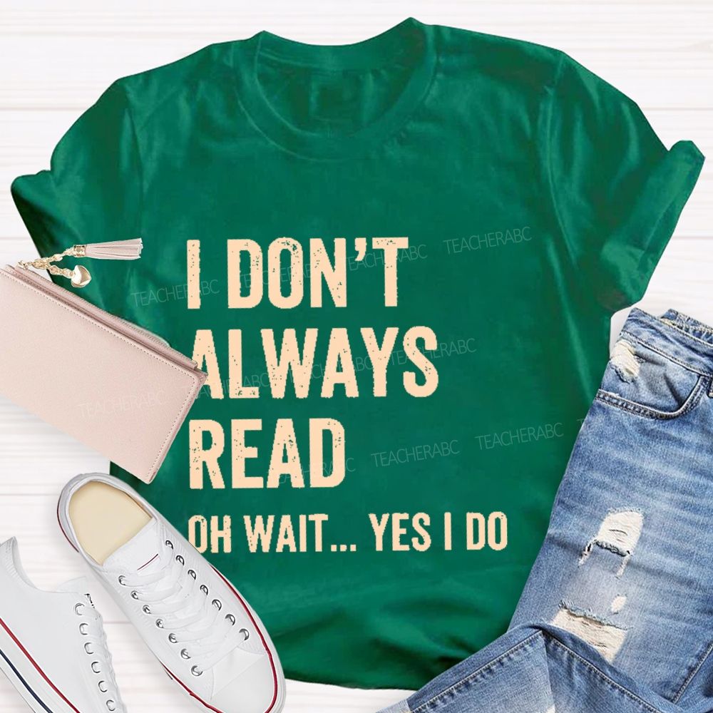 I Don't  Always Read   Oh Wait... Yes I Do  Letters  Teacher T-shirt