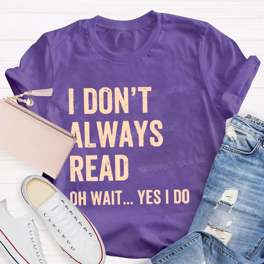 I Don't  Always Read   Oh Wait... Yes I Do  Letters  Teacher T-shirt