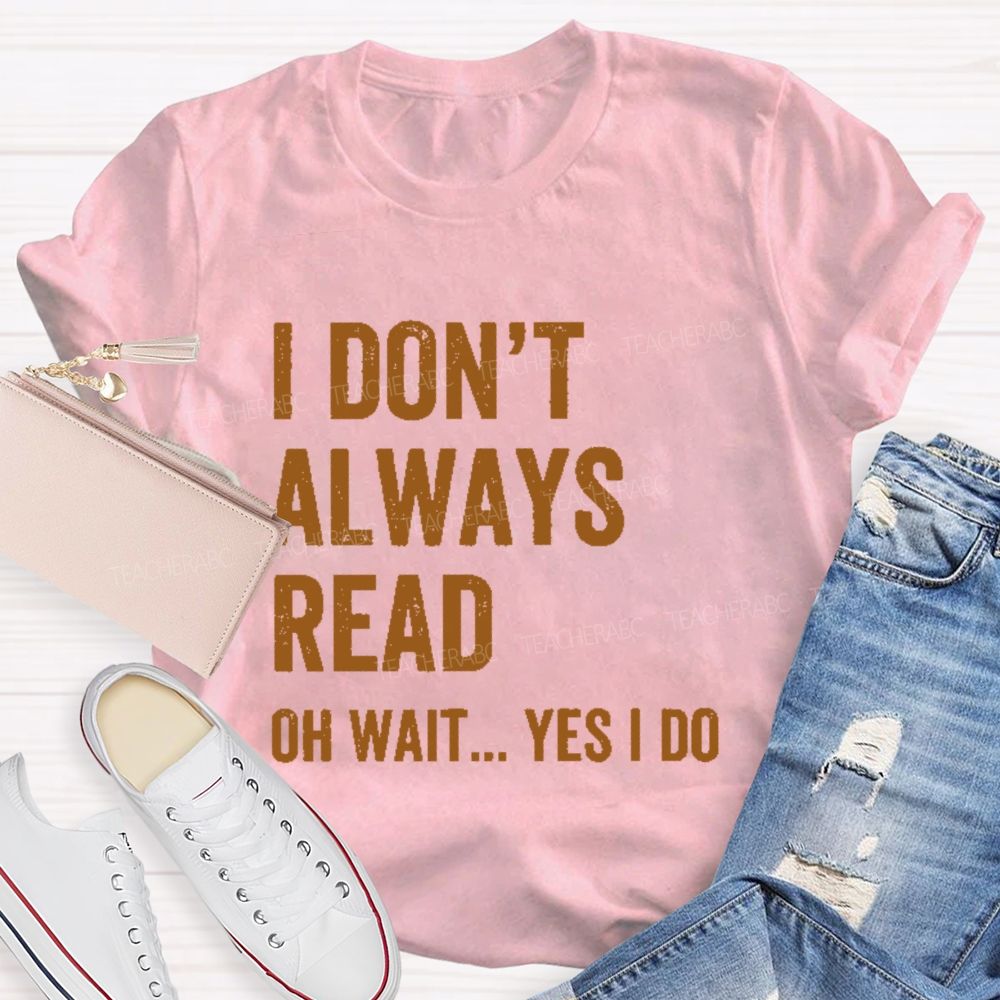 I Don't  Always Read   Oh Wait... Yes I Do  Letters  Teacher T-shirt