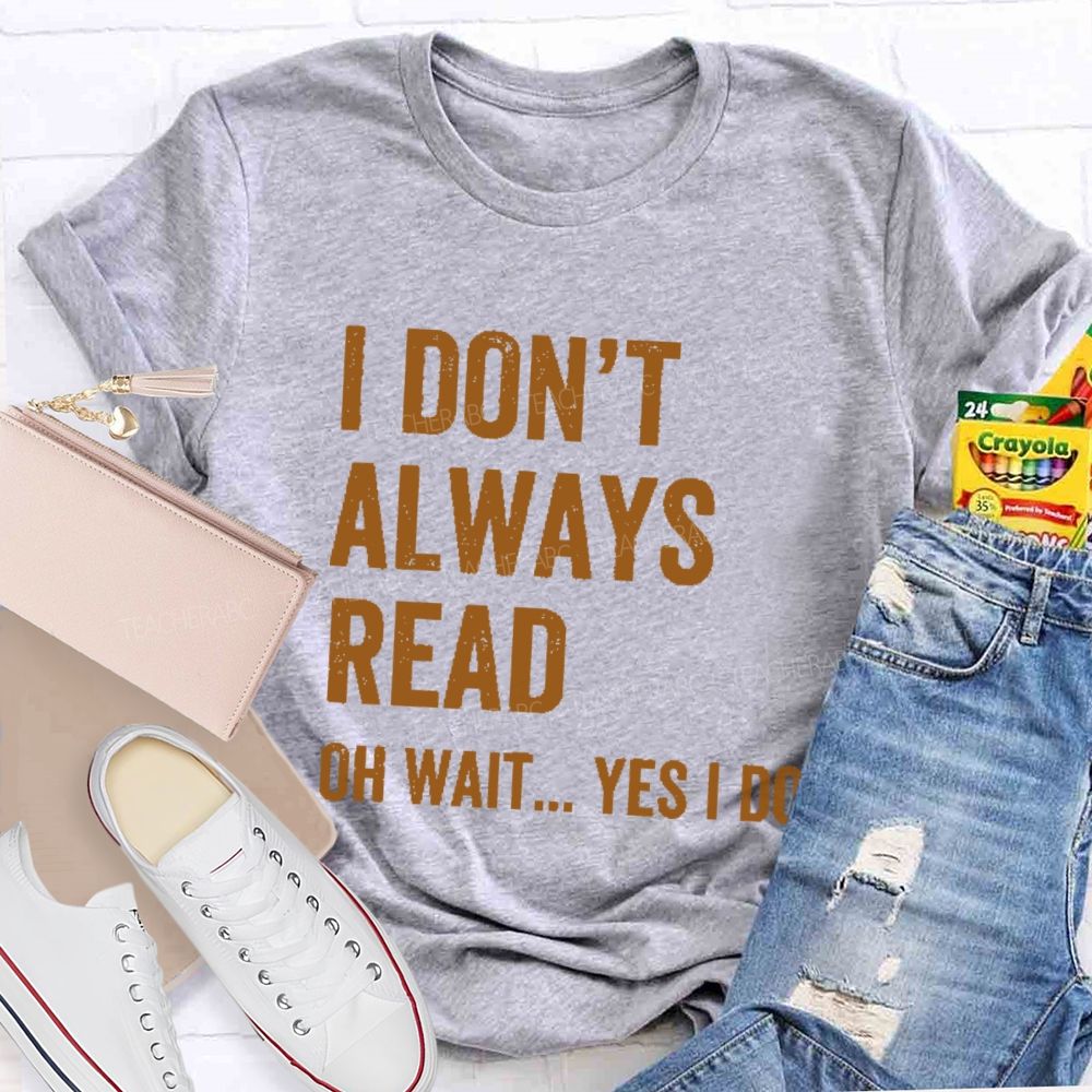 I Don't  Always Read   Oh Wait... Yes I Do  Letters  Teacher T-shirt