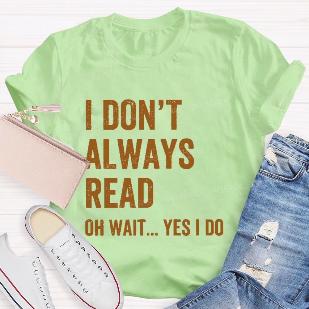 I Don't  Always Read   Oh Wait... Yes I Do  Letters  Teacher T-shirt