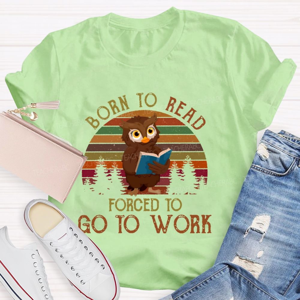 Born To Read  Forced To Go To Work   Teacher T-shirt