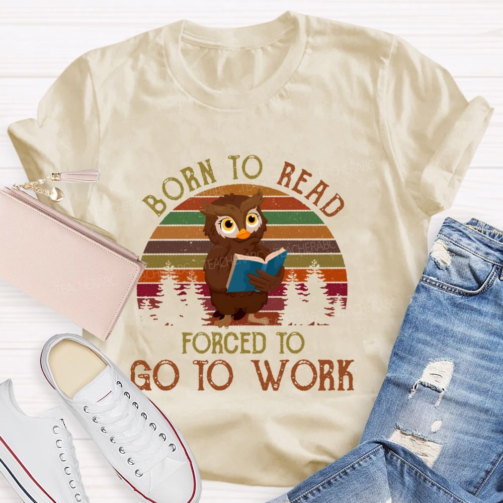 Born To Read  Forced To Go To Work   Teacher T-shirt