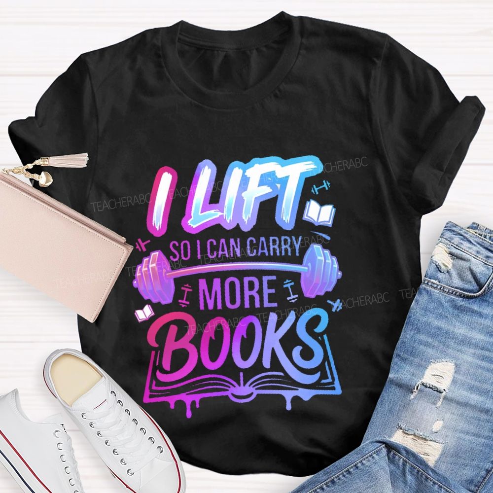 I Lift So I Can Carry More Books Teacher T-shirt