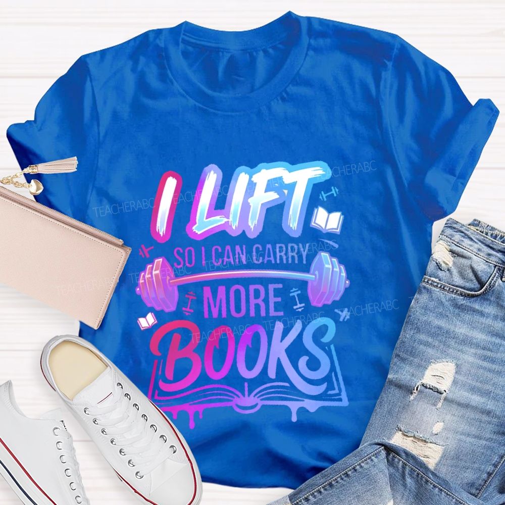 I Lift So I Can Carry More Books Teacher T-shirt