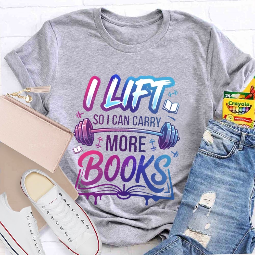 I Lift So I Can Carry More Books Teacher T-shirt