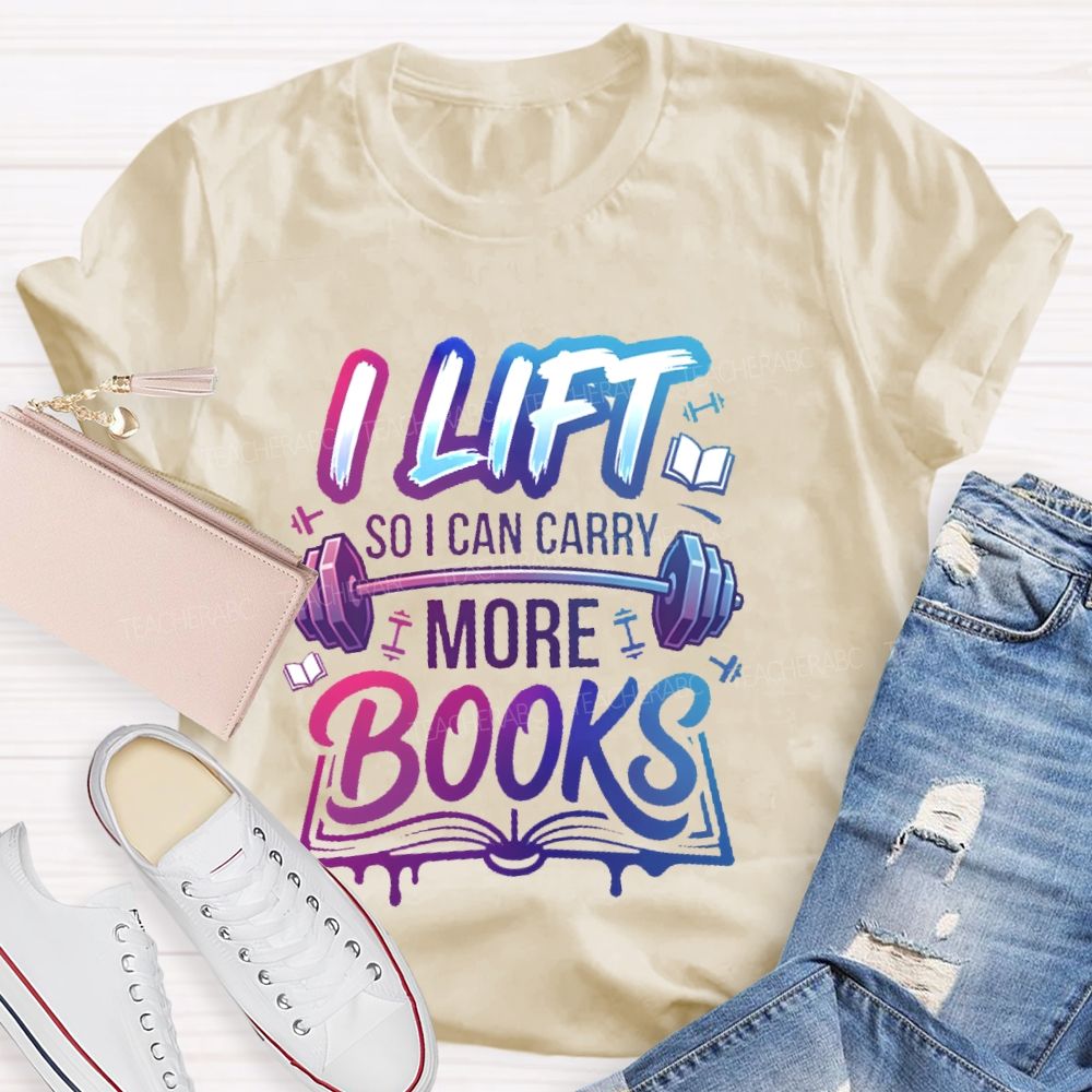 I Lift So I Can Carry More Books Teacher T-shirt
