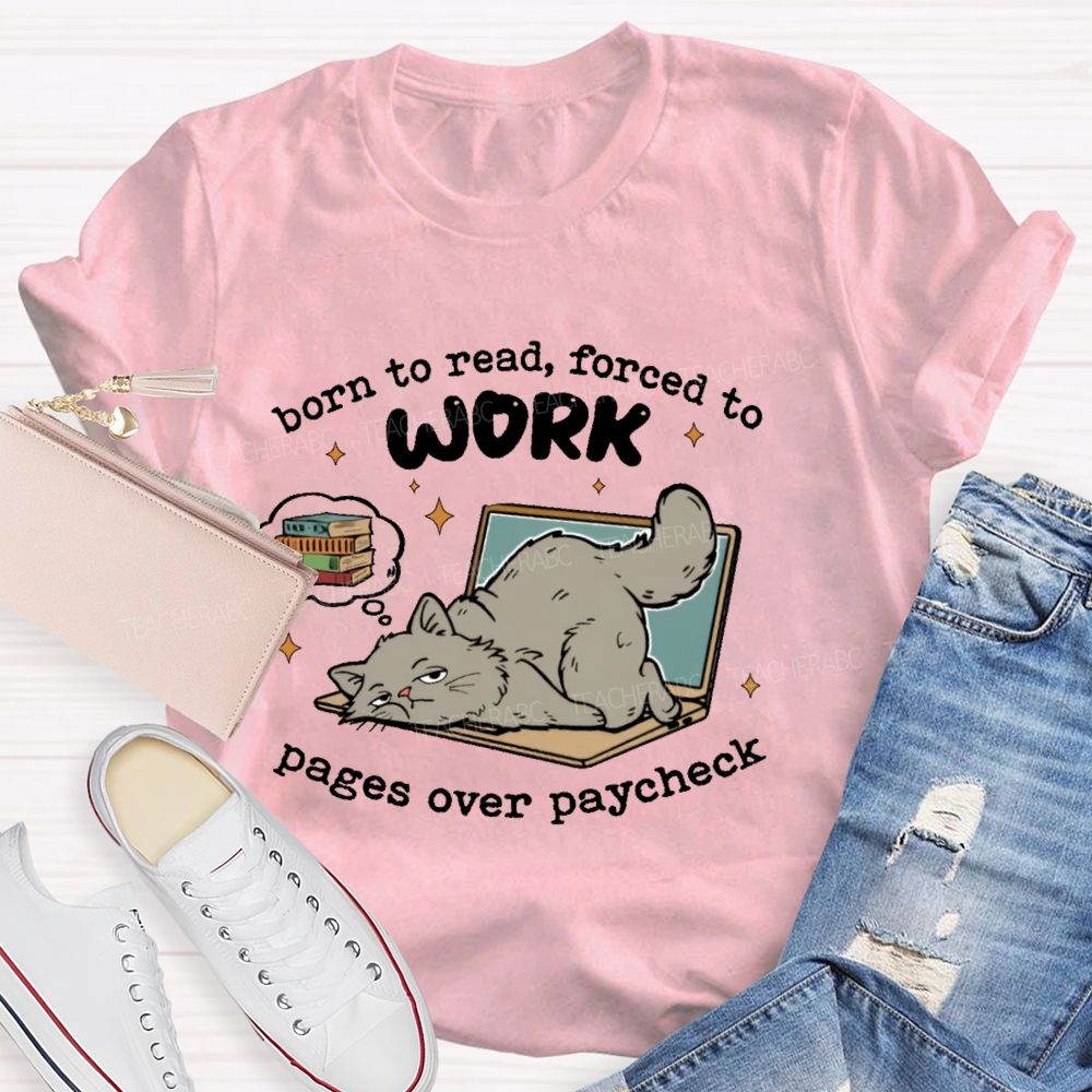 Born To Read Forced To Work Pages Over Paycheck  Teacher T-shirt