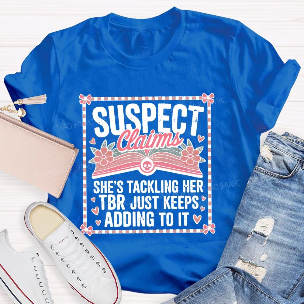 Suspect Claims She's Tackling Her Tbr Just Keeps Adding To It  Teacher T-shirt