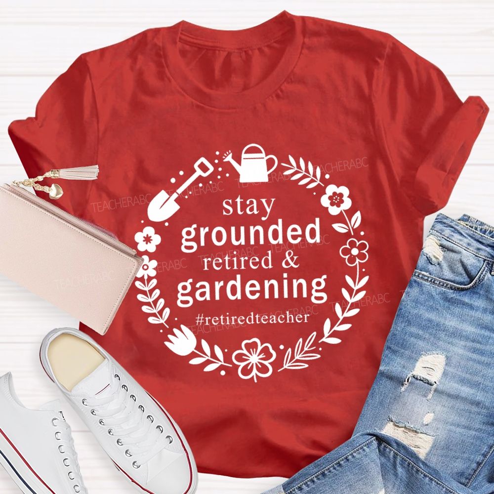 Stay Grounded Retired And Gardening Retired Time Teacher T-shirt