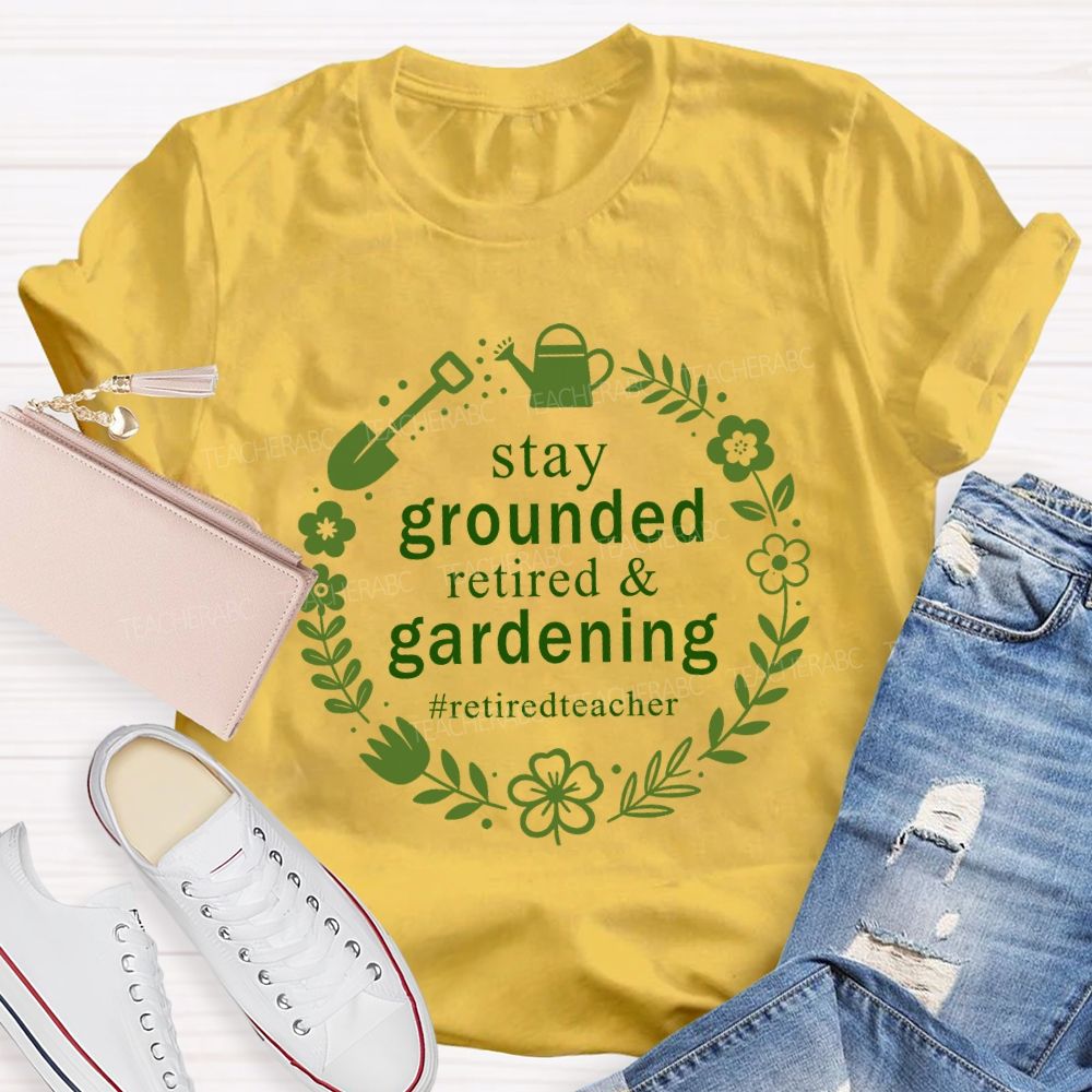 Stay Grounded Retired And Gardening Retired Time Teacher T-shirt