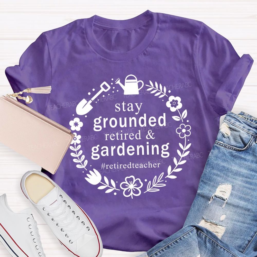 Stay Grounded Retired And Gardening Retired Time Teacher T-shirt