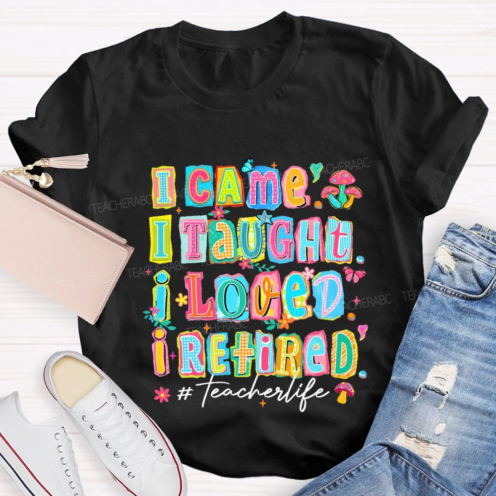 I Came I Thought I Loved I Retired Teacher Life Teacher T-shirt