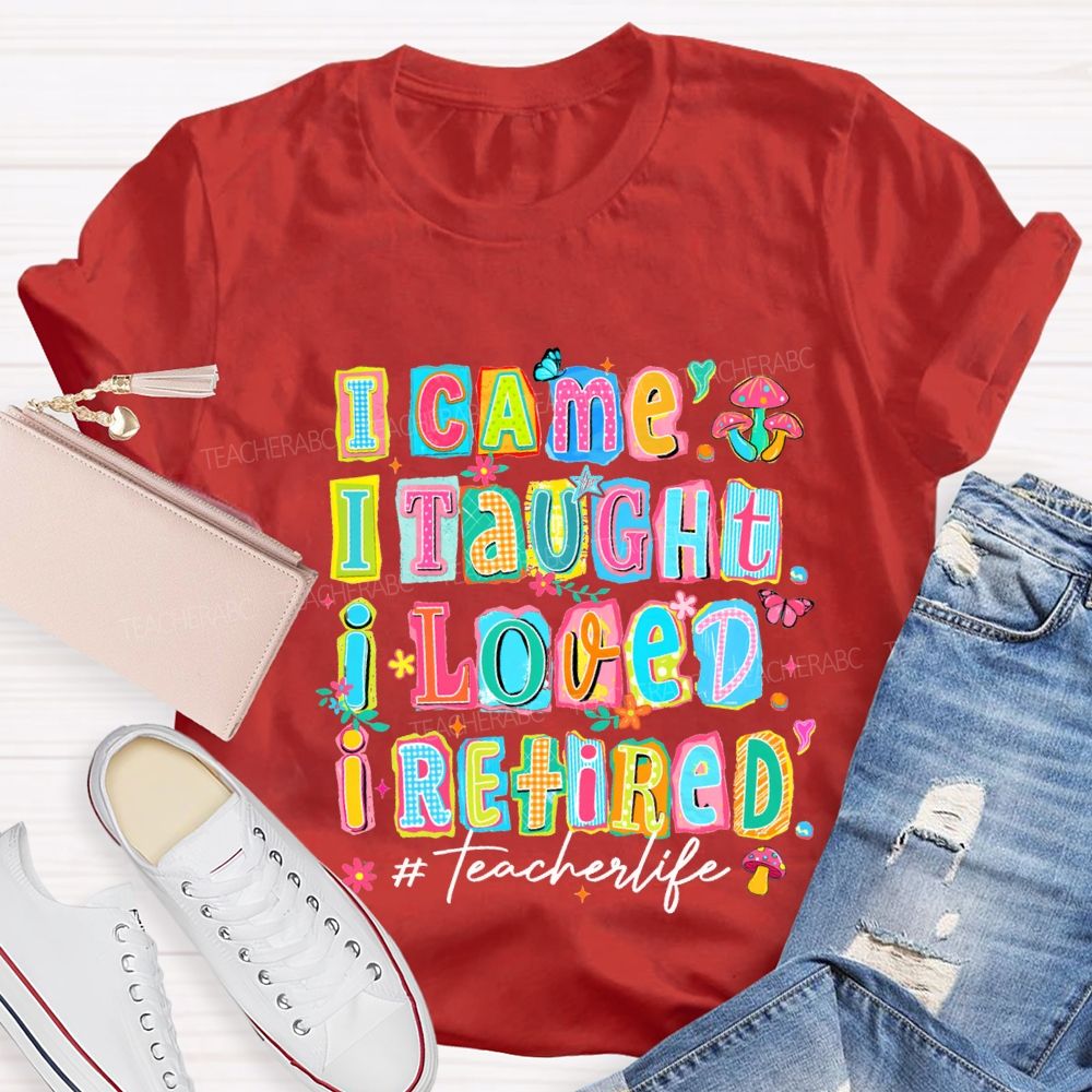 I Came I Thought I Loved I Retired Teacher Life Teacher T-shirt