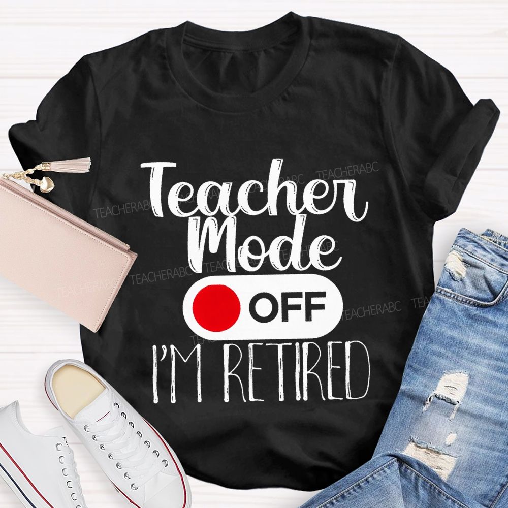Teacher Mode Off I'M Retired Teacher T-shirt