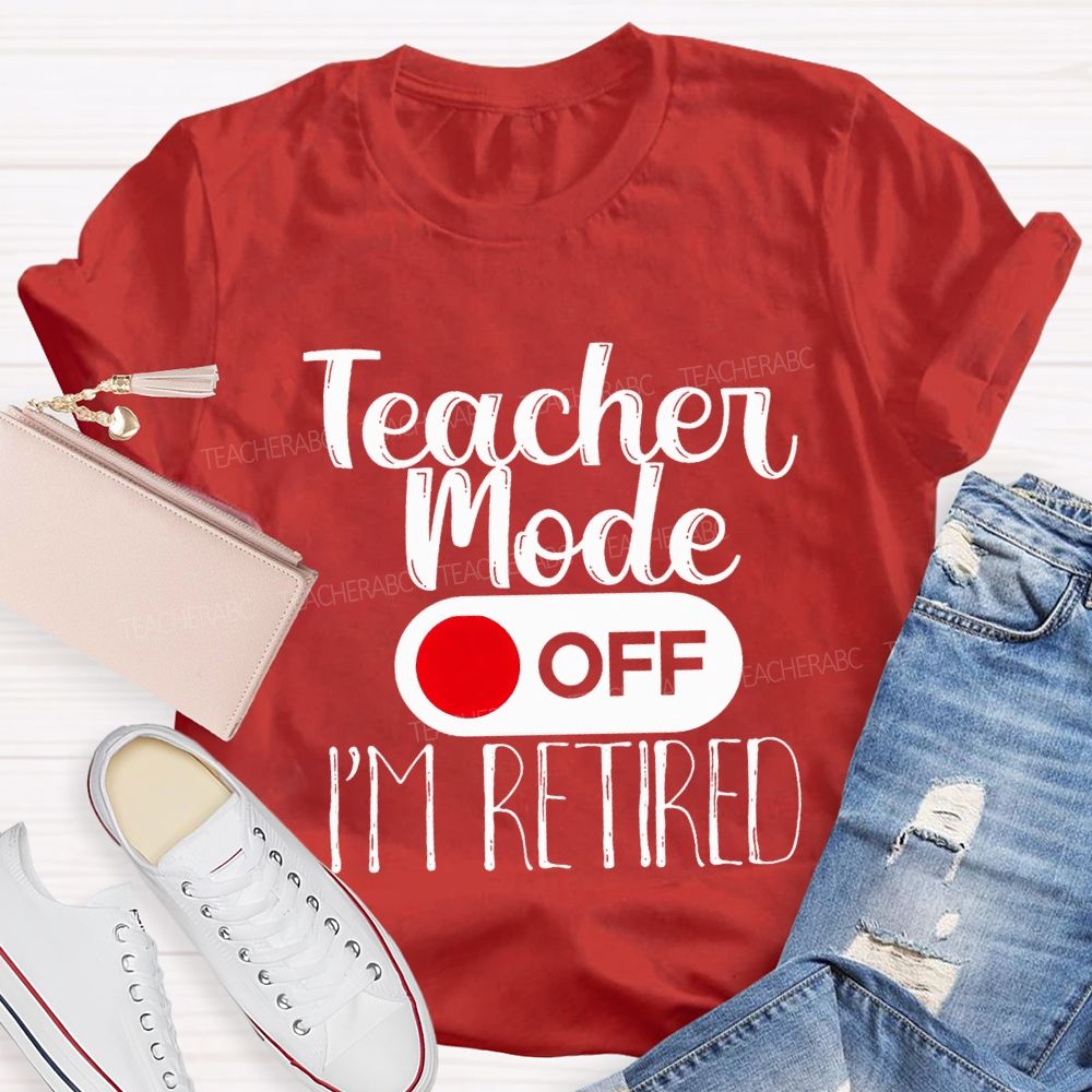 Teacher Mode Off I'M Retired Teacher T-shirt