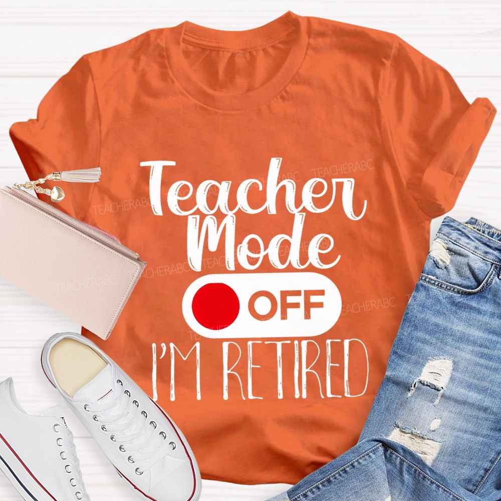 Teacher Mode Off I'M Retired Teacher T-shirt