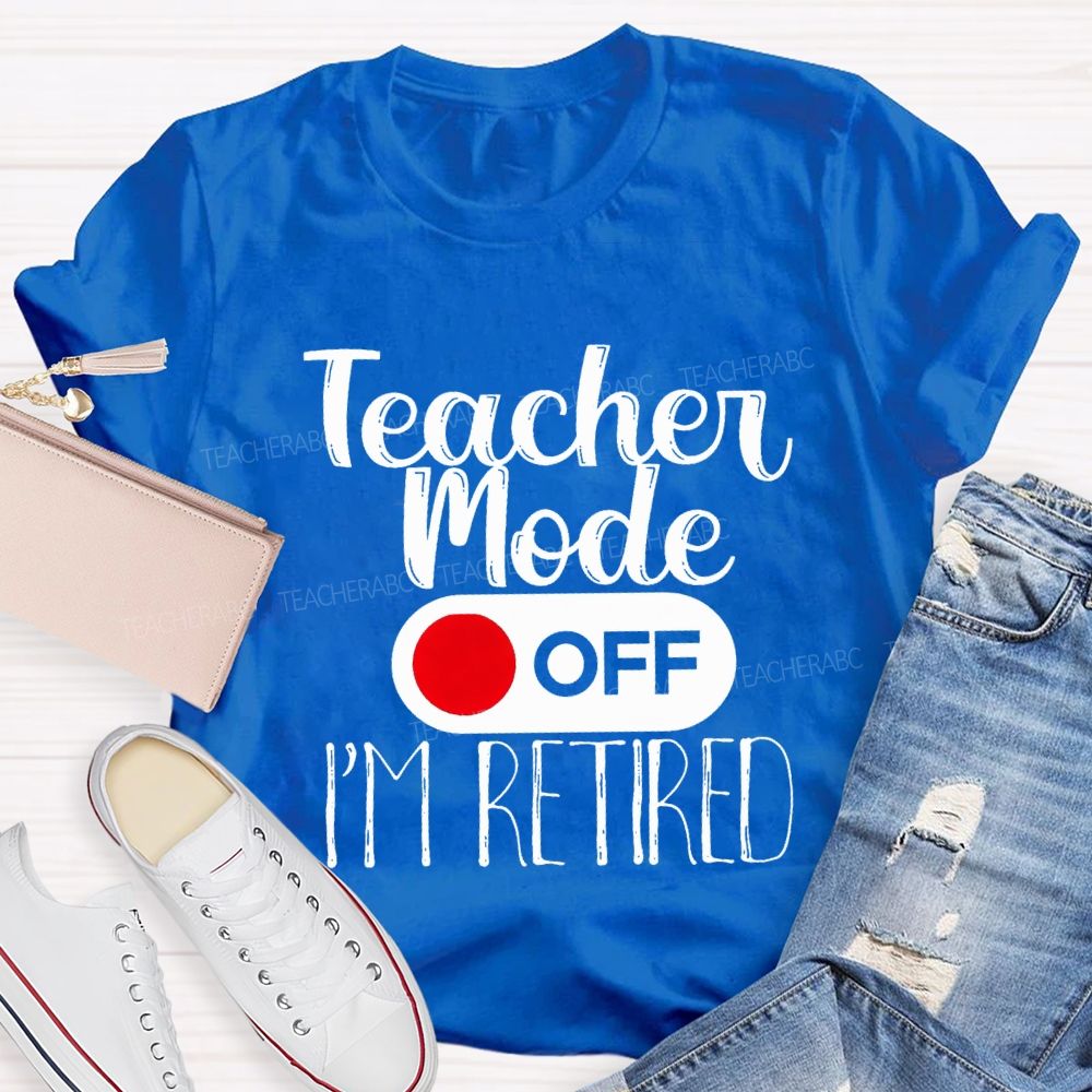 Teacher Mode Off I'M Retired Teacher T-shirt