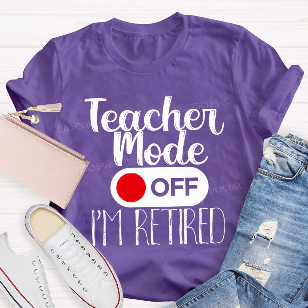 Teacher Mode Off I'M Retired Teacher T-shirt