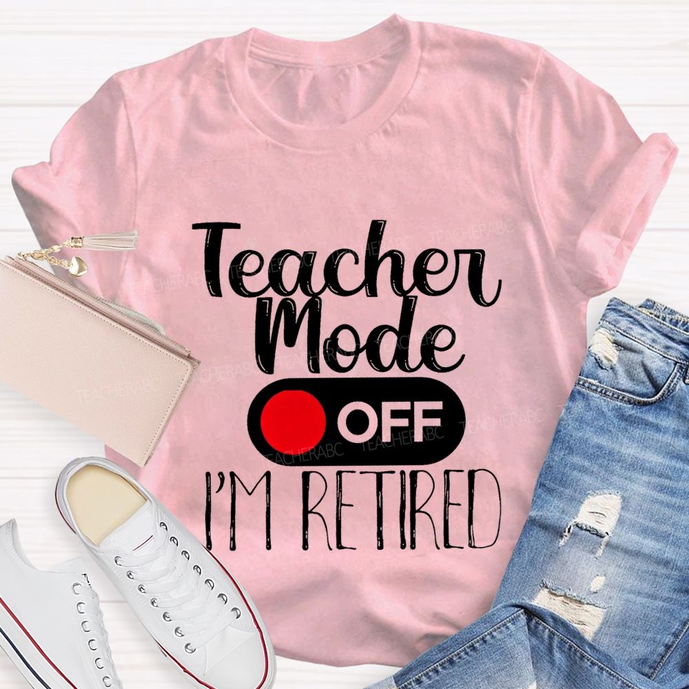 Teacher Mode Off I'M Retired Teacher T-shirt