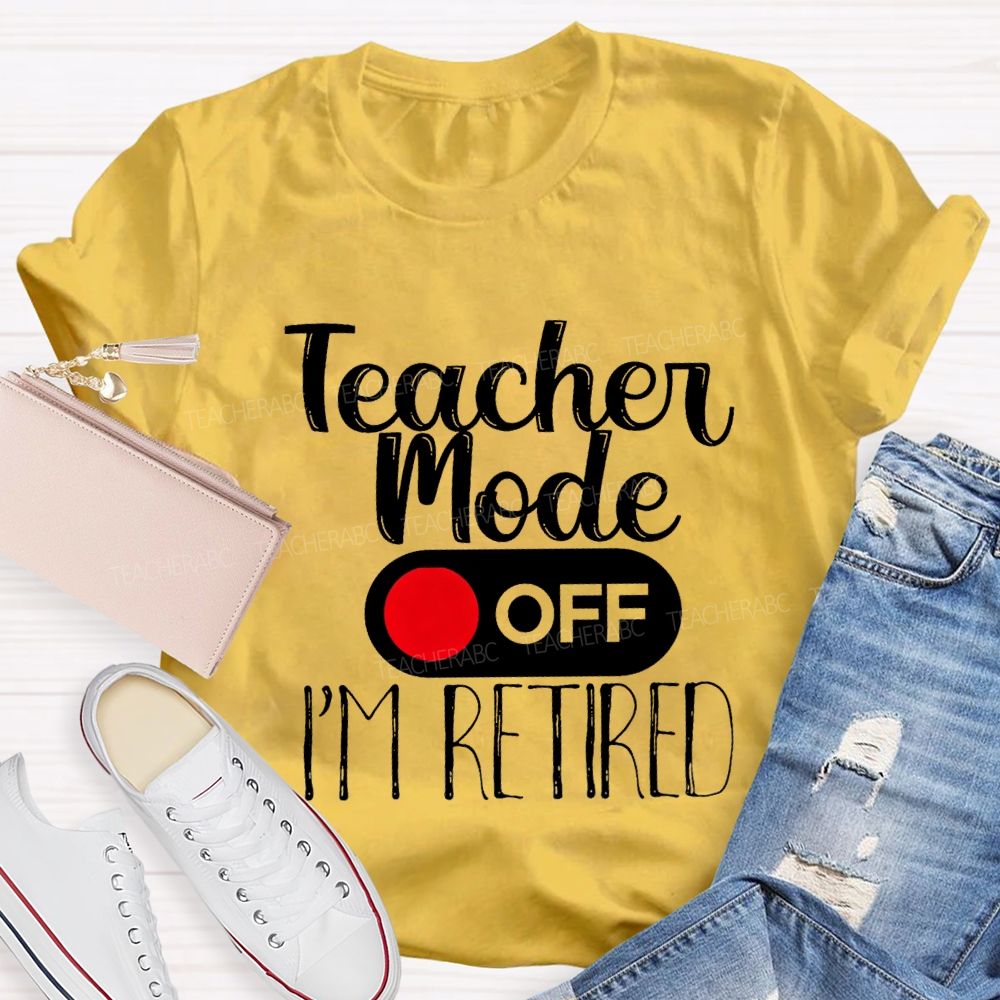 Teacher Mode Off I'M Retired Teacher T-shirt