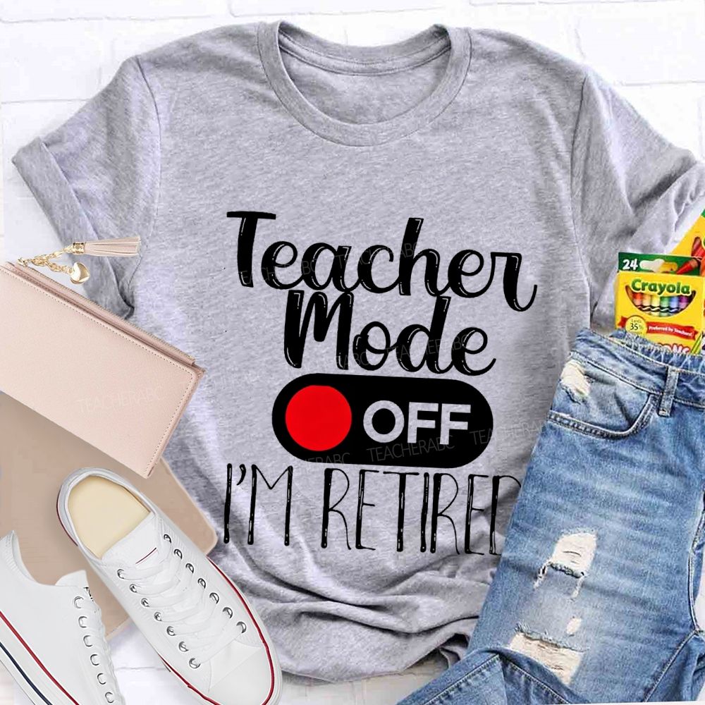Teacher Mode Off I'M Retired Teacher T-shirt