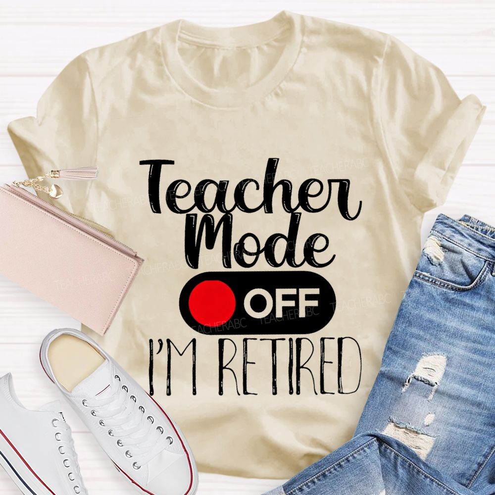 Teacher Mode Off I'M Retired Teacher T-shirt