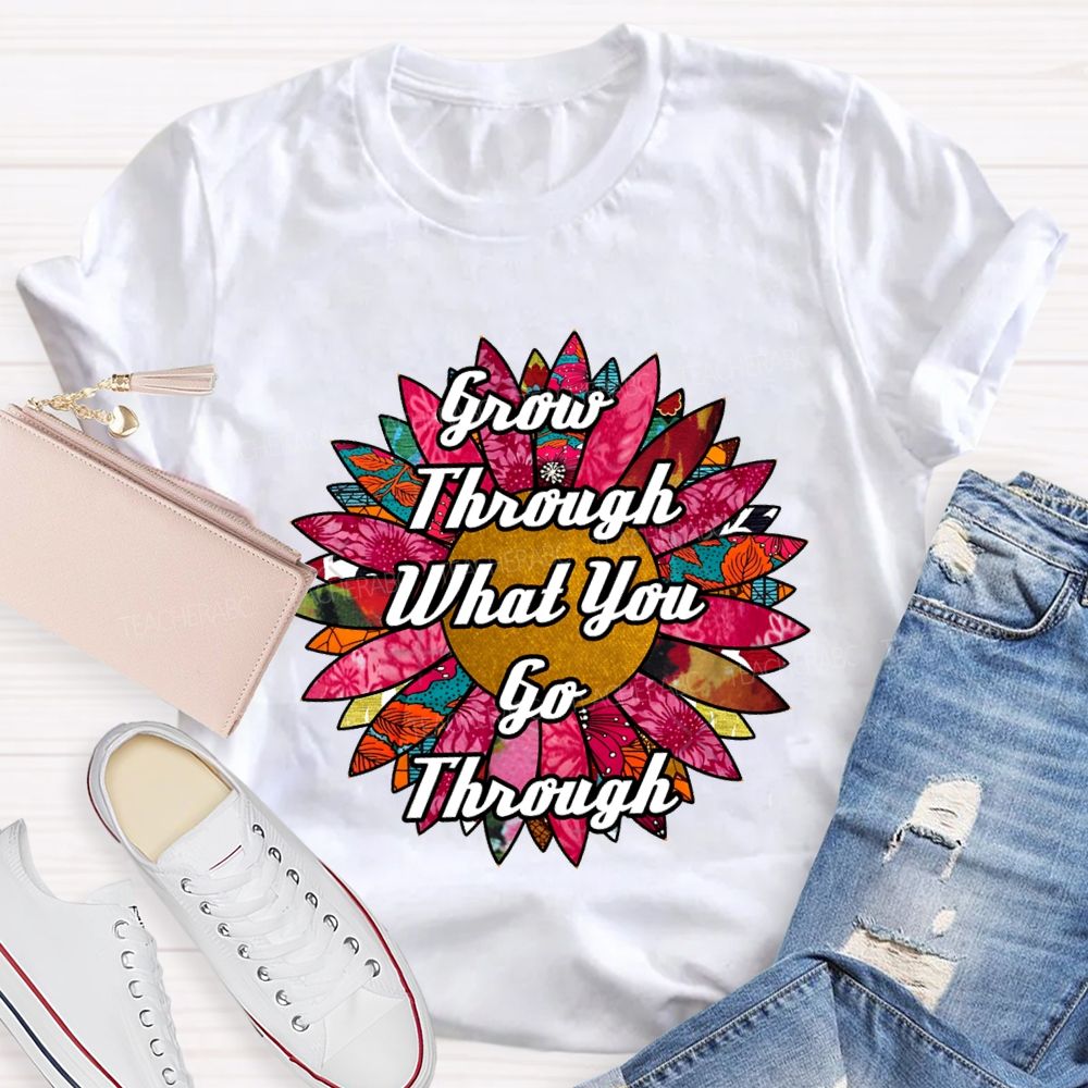 Grow Through What You Go Through Ten Thousand Flowers In Full Bloom Teacher T-shirt