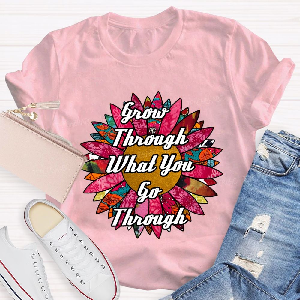 Grow Through What You Go Through Ten Thousand Flowers In Full Bloom Teacher T-shirt