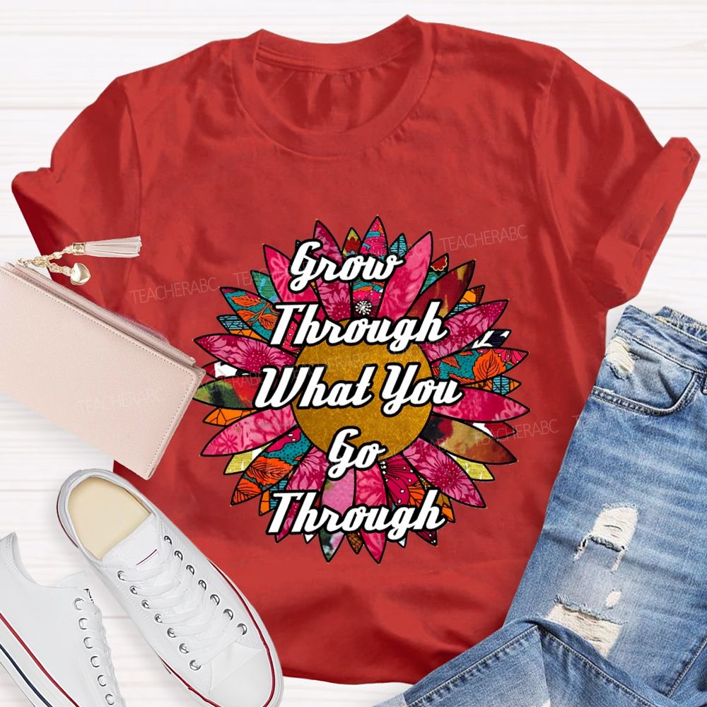 Grow Through What You Go Through Ten Thousand Flowers In Full Bloom Teacher T-shirt