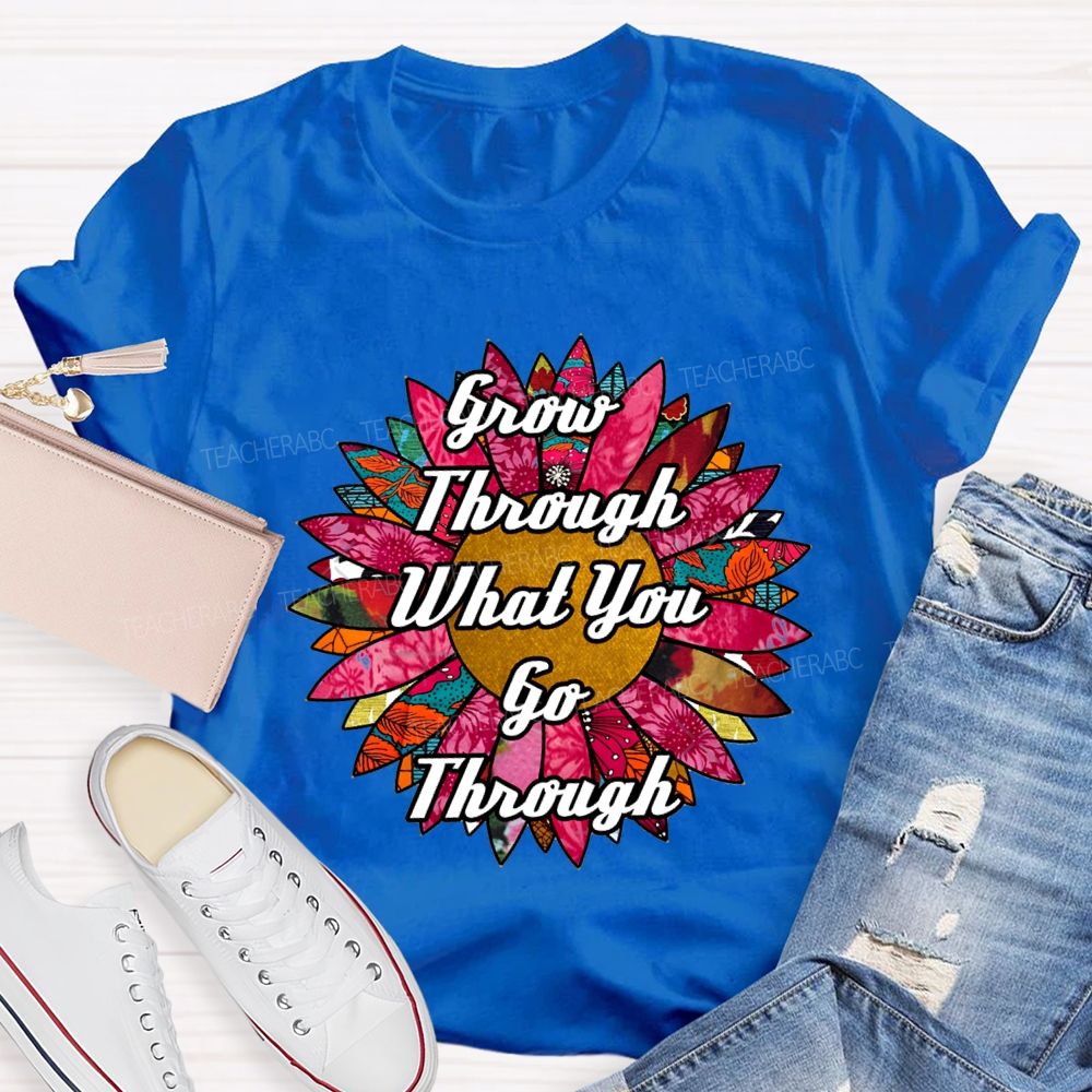 Grow Through What You Go Through Ten Thousand Flowers In Full Bloom Teacher T-shirt
