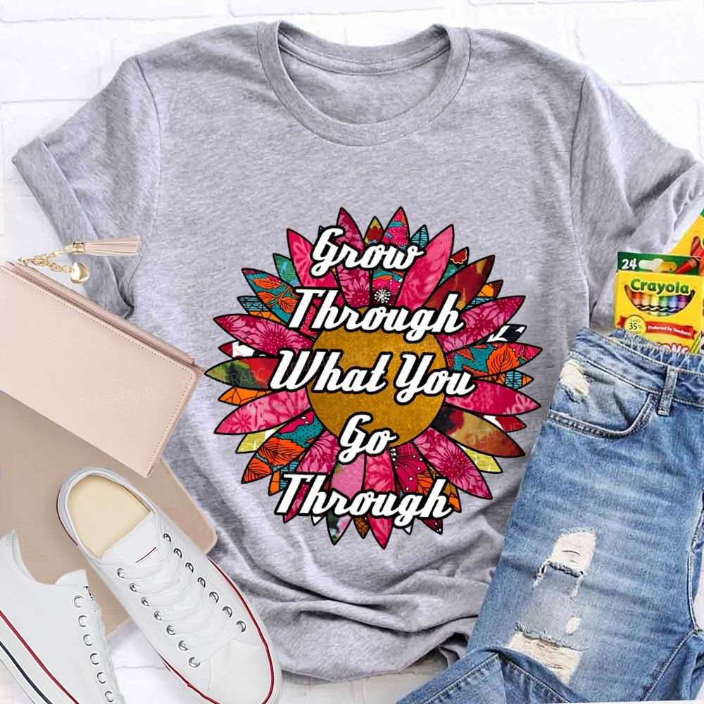 Grow Through What You Go Through Ten Thousand Flowers In Full Bloom Teacher T-shirt