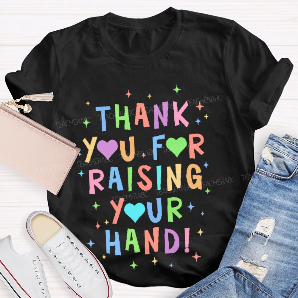 Thank You For Raising Your Hand  Teacher T-shirt