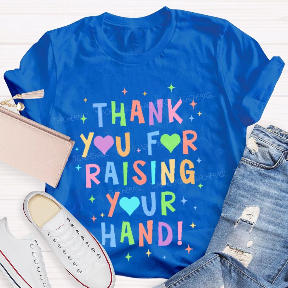 Thank You For Raising Your Hand  Teacher T-shirt