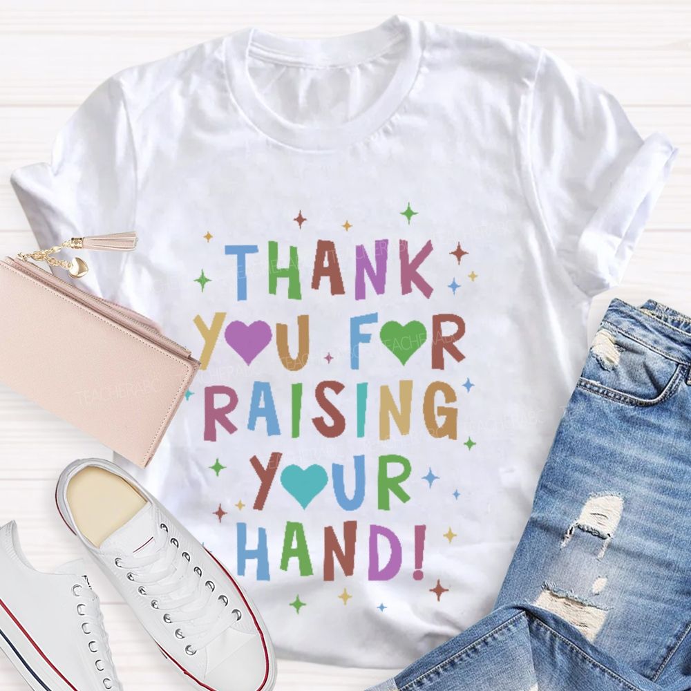 Thank You For Raising Your Hand  Teacher T-shirt