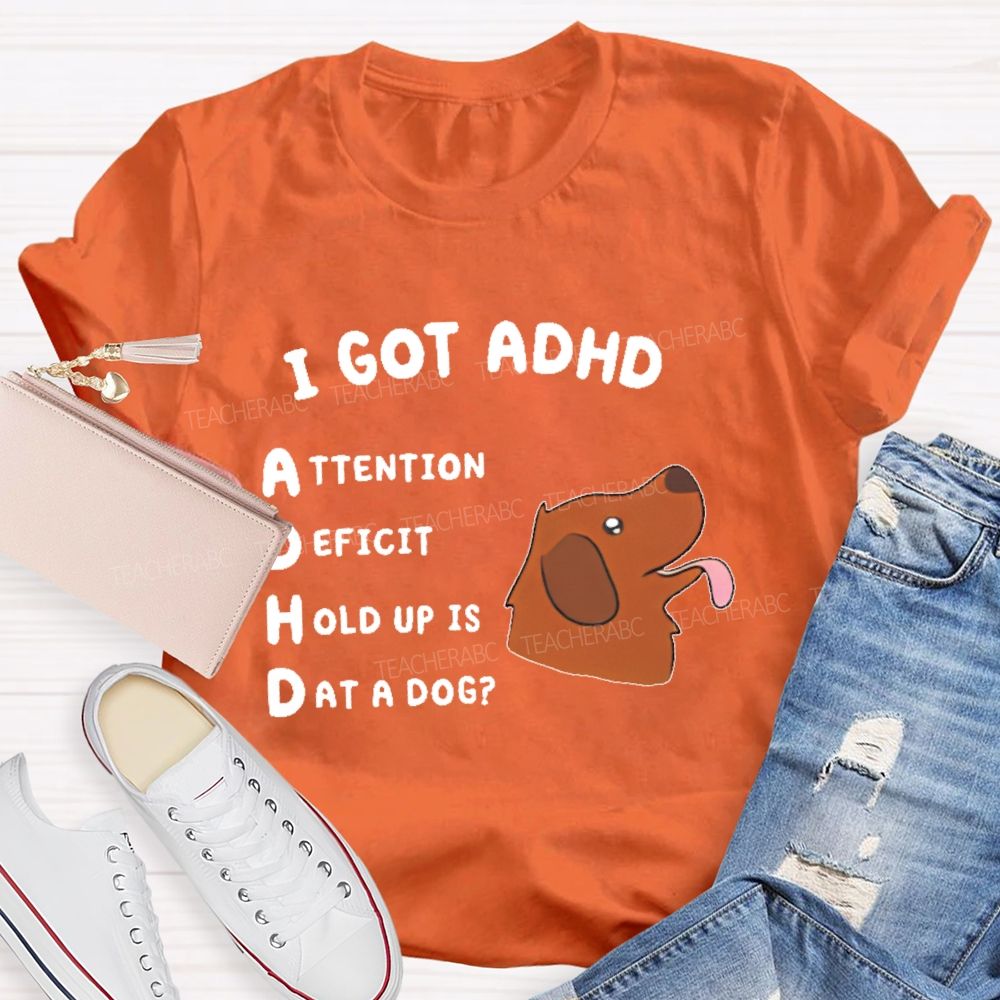 I Got Adhd  Teacher T-shirt