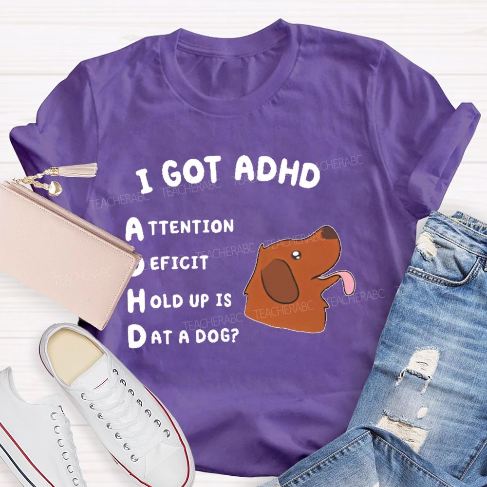 I Got Adhd  Teacher T-shirt